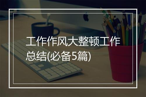 工作作风大整顿工作总结(必备5篇)