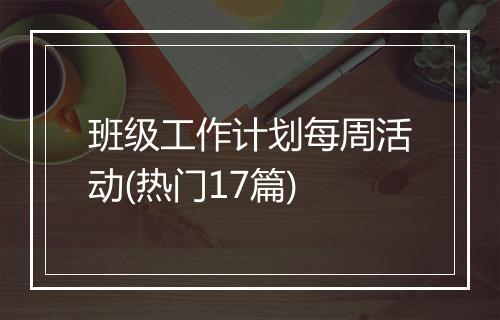 班级工作计划每周活动(热门17篇)