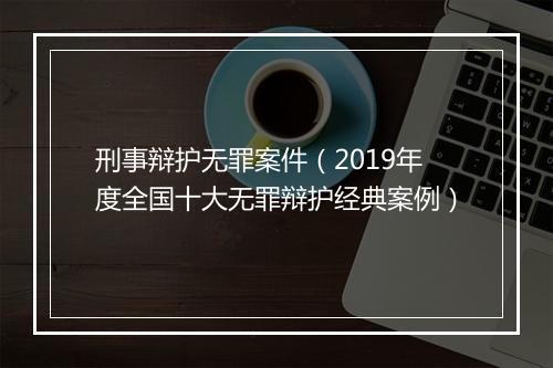 刑事辩护无罪案件（2019年度全国十大无罪辩护经典案例）