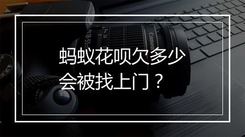 蚂蚁花呗欠多少会被找上门？