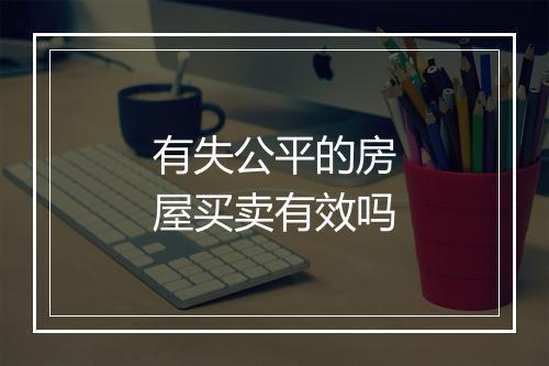 有失公平的房屋买卖有效吗