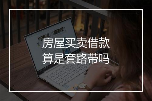 房屋买卖借款算是套路带吗