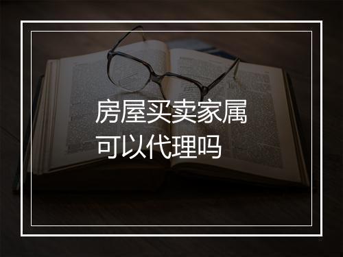 房屋买卖家属可以代理吗