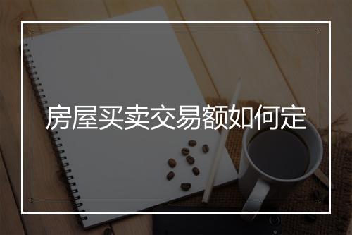 房屋买卖交易额如何定