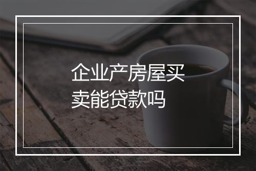 企业产房屋买卖能贷款吗