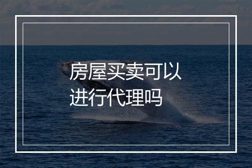 房屋买卖可以进行代理吗