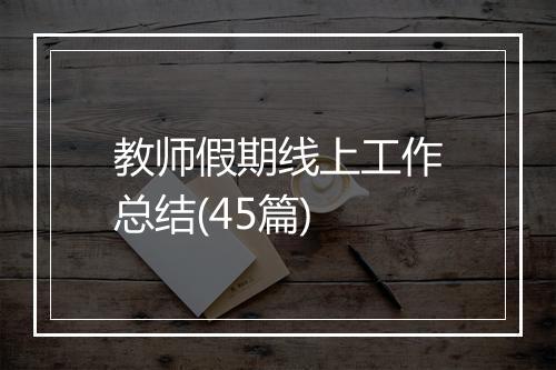 教师假期线上工作总结(45篇)