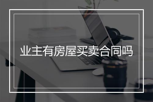 业主有房屋买卖合同吗