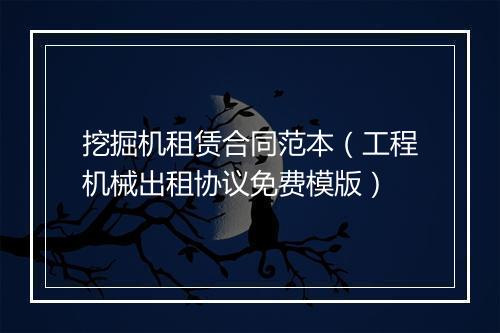 挖掘机租赁合同范本（工程机械出租协议免费模版）