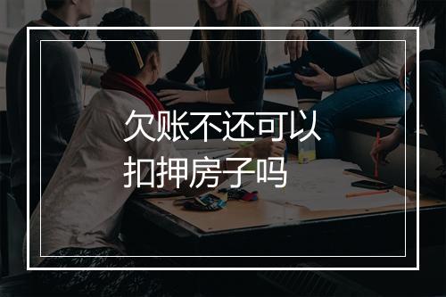 欠账不还可以扣押房子吗