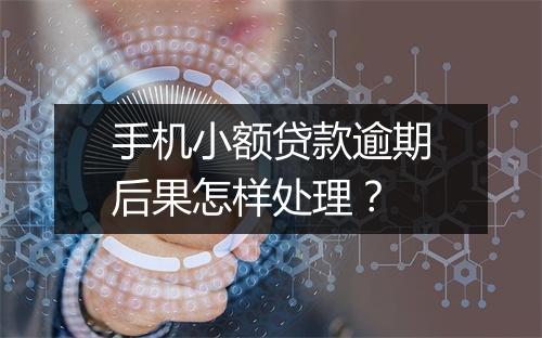 手机小额贷款逾期后果怎样处理？