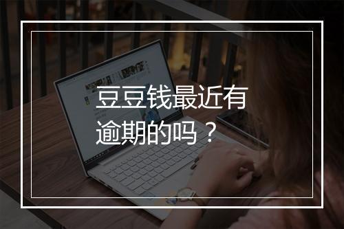 豆豆钱最近有逾期的吗？