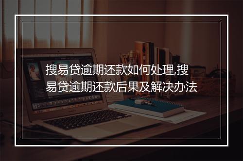 搜易贷逾期还款如何处理,搜易贷逾期还款后果及解决办法