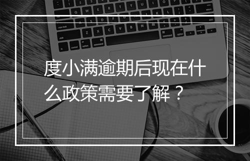 度小满逾期后现在什么政策需要了解？