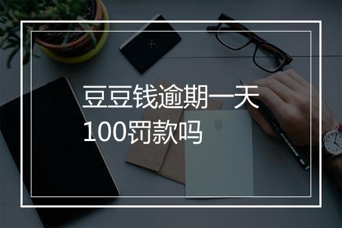 豆豆钱逾期一天100罚款吗