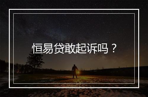 恒易贷敢起诉吗？