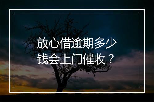 放心借逾期多少钱会上门催收？