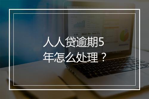 人人贷逾期5年怎么处理？
