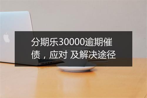 分期乐30000逾期催债，应对 及解决途径