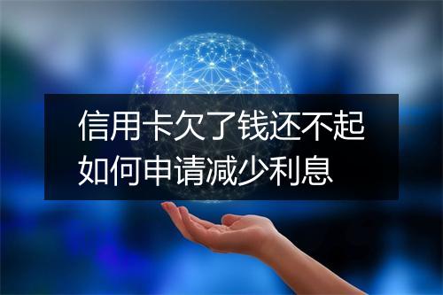 信用卡欠了钱还不起如何申请减少利息