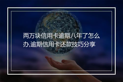 两万块信用卡逾期八年了怎么办,逾期信用卡还款技巧分享