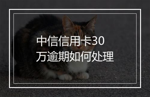 中信信用卡30万逾期如何处理