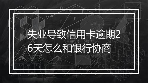 失业导致信用卡逾期26天怎么和银行协商