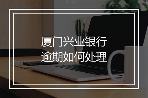 厦门兴业银行逾期如何处理