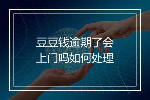 豆豆钱逾期了会上门吗如何处理