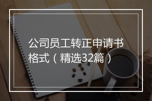 公司员工转正申请书格式（精选32篇）