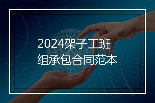 2024架子工班组承包合同范本