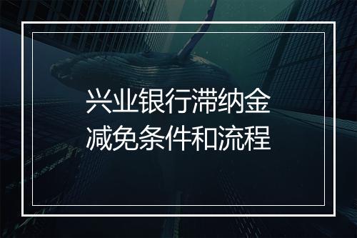 兴业银行滞纳金减免条件和流程