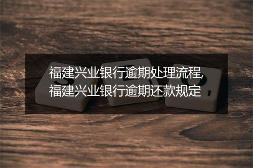 福建兴业银行逾期处理流程,福建兴业银行逾期还款规定