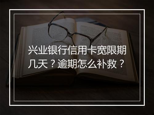 兴业银行信用卡宽限期几天？逾期怎么补救？