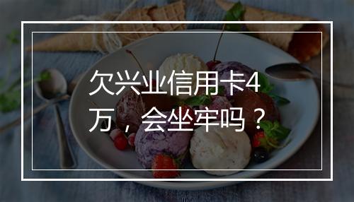 欠兴业信用卡4万，会坐牢吗？