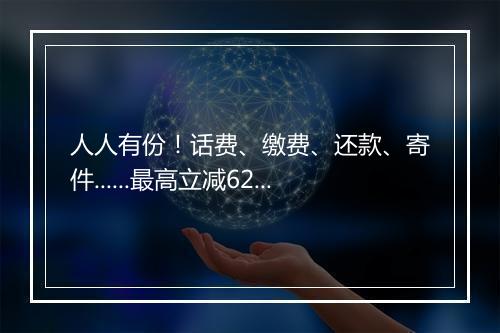 人人有份！话费、缴费、还款、寄件......最高立减62元！
