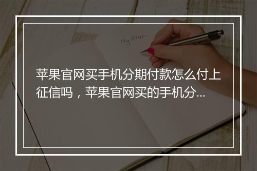 苹果官网买手机分期付款怎么付上征信吗，苹果官网买的手机分期付款怎么付