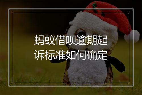 蚂蚁借呗逾期起诉标准如何确定