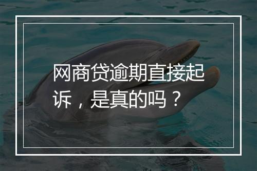 网商贷逾期直接起诉，是真的吗？