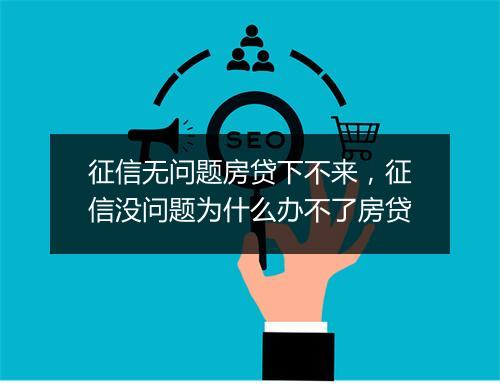 征信无问题房贷下不来，征信没问题为什么办不了房贷