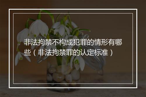 非法拘禁不构成犯罪的情形有哪些（非法拘禁罪的认定标准）
