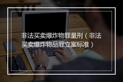 非法买卖爆炸物罪量刑（非法买卖爆炸物品罪立案标准）