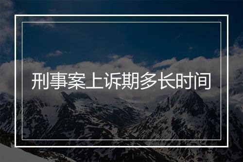 刑事案上诉期多长时间