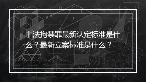 非法拘禁罪最新认定标准是什么？最新立案标准是什么？