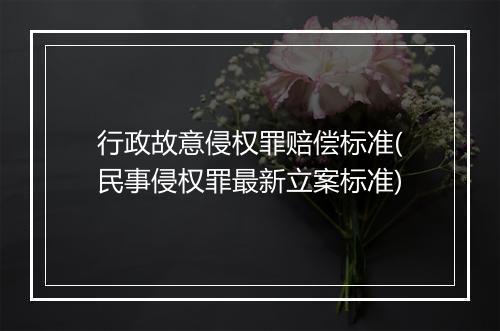 行政故意侵权罪赔偿标准(民事侵权罪最新立案标准)