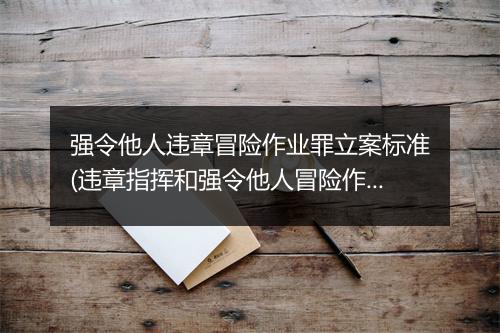 强令他人违章冒险作业罪立案标准(违章指挥和强令他人冒险作业罚款)
