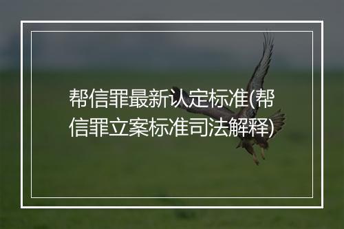 帮信罪最新认定标准(帮信罪立案标准司法解释)