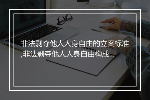 非法剥夺他人人身自由的立案标准,非法剥夺他人人身自由构成犯罪