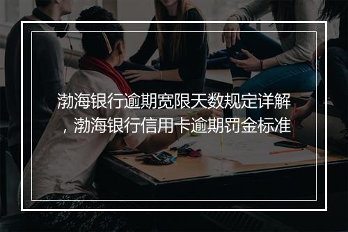 渤海银行逾期宽限天数规定详解，渤海银行信用卡逾期罚金标准