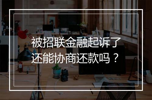 被招联金融起诉了还能协商还款吗？